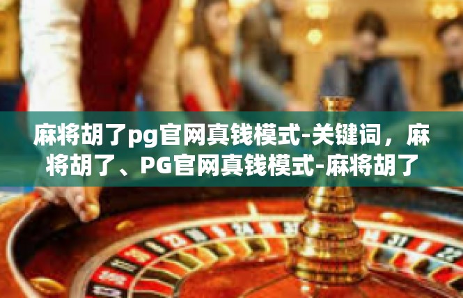 麻将胡了pg官网真钱模式-关键词，麻将胡了、PG官网真钱模式-麻将胡了pg官网真钱模式