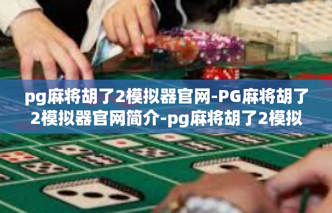 pg麻将胡了2模拟器官网-PG麻将胡了2模拟器官网简介-pg麻将胡了2模拟器官网