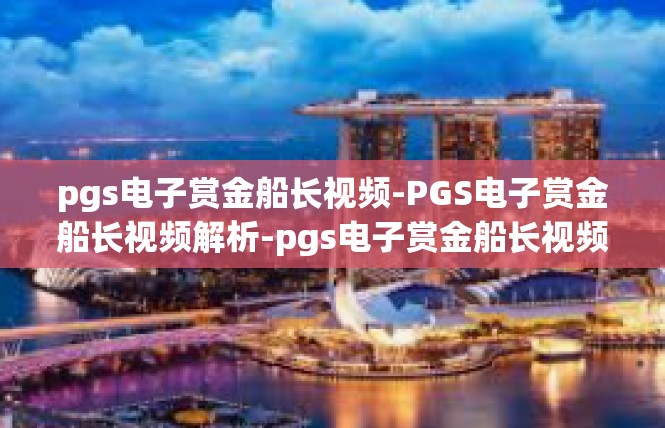pgs电子赏金船长视频-PGS电子赏金船长视频解析-pgs电子赏金船长视频