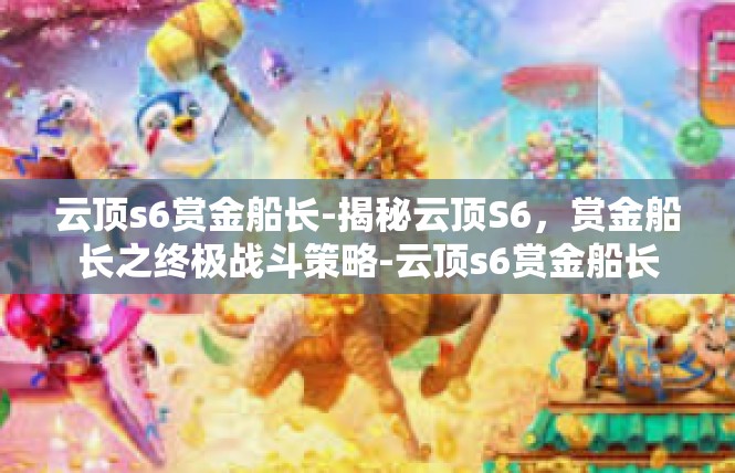云顶s6赏金船长-揭秘云顶S6，赏金船长之终极战斗策略-云顶s6赏金船长