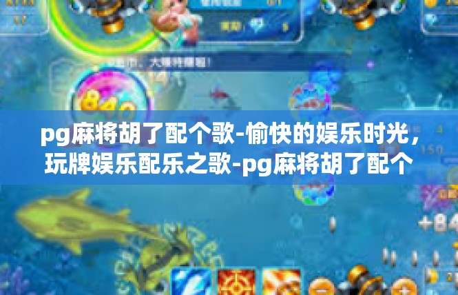 pg麻将胡了配个歌-愉快的娱乐时光，玩牌娱乐配乐之歌-pg麻将胡了配个歌
