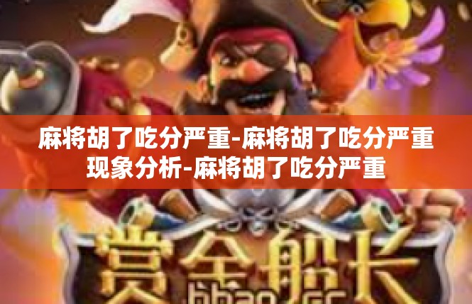 麻将胡了吃分严重-麻将胡了吃分严重现象分析-麻将胡了吃分严重