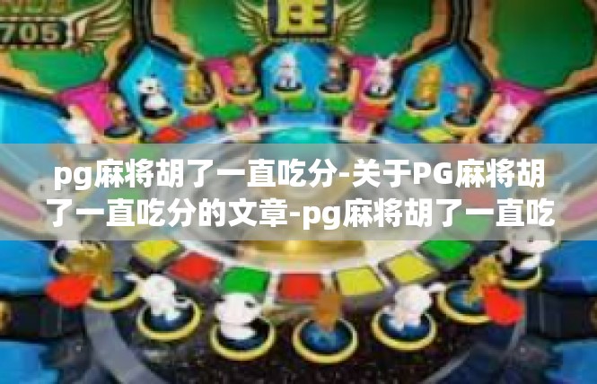 pg麻将胡了一直吃分-关于PG麻将胡了一直吃分的文章-pg麻将胡了一直吃分