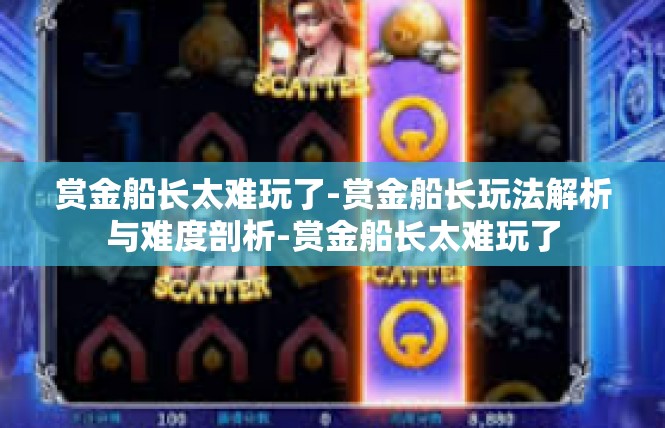 赏金船长太难玩了-赏金船长玩法解析与难度剖析-赏金船长太难玩了