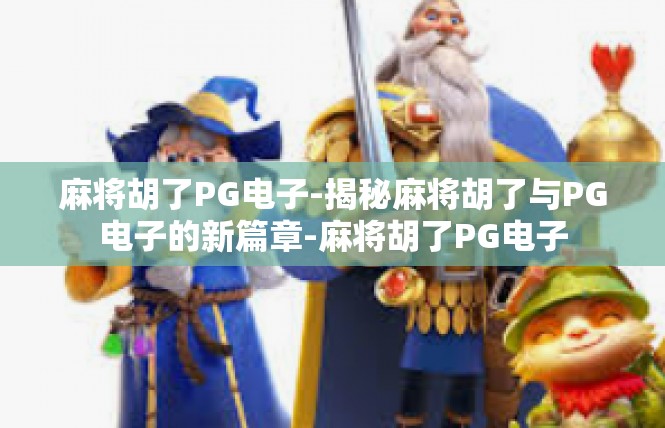 麻将胡了PG电子-揭秘麻将胡了与PG电子的新篇章-麻将胡了PG电子