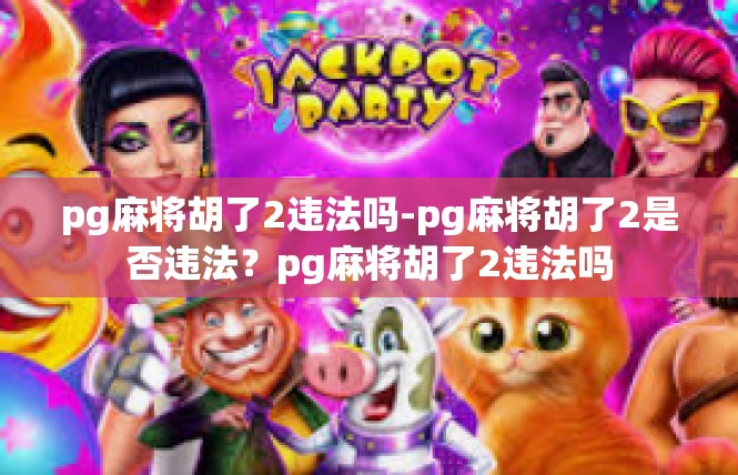 pg麻将胡了2违法吗-pg麻将胡了2是否违法？pg麻将胡了2违法吗