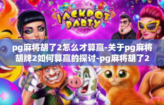 pg麻将胡了2怎么才算赢-关于pg麻将胡牌2如何算赢的探讨-pg麻将胡了2怎么才算赢