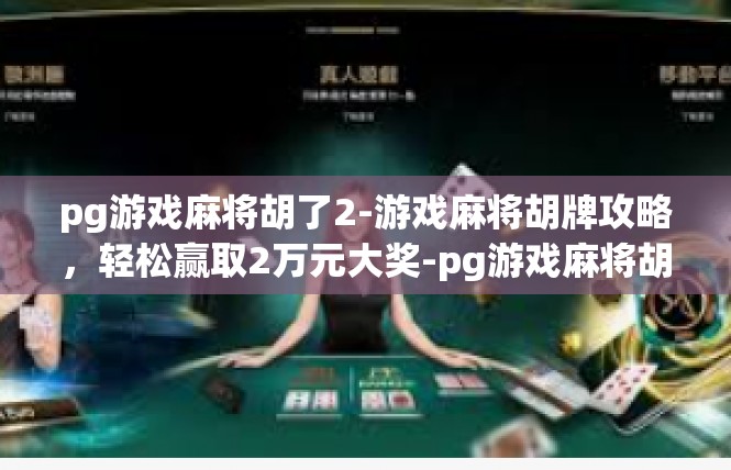 pg游戏麻将胡了2-游戏麻将胡牌攻略，轻松赢取2万元大奖-pg游戏麻将胡了2
