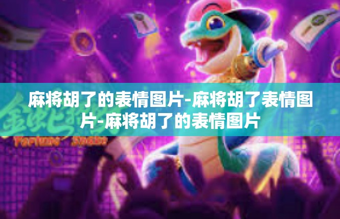 麻将胡了的表情图片-麻将胡了表情图片-麻将胡了的表情图片