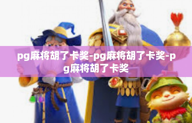 pg麻将胡了卡奖-pg麻将胡了卡奖-pg麻将胡了卡奖