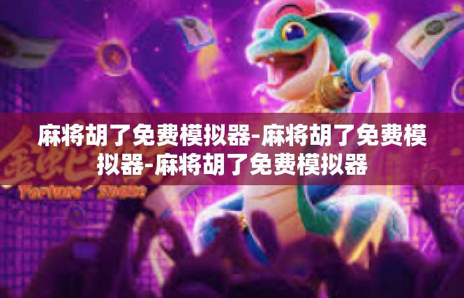 麻将胡了免费模拟器-麻将胡了免费模拟器-麻将胡了免费模拟器