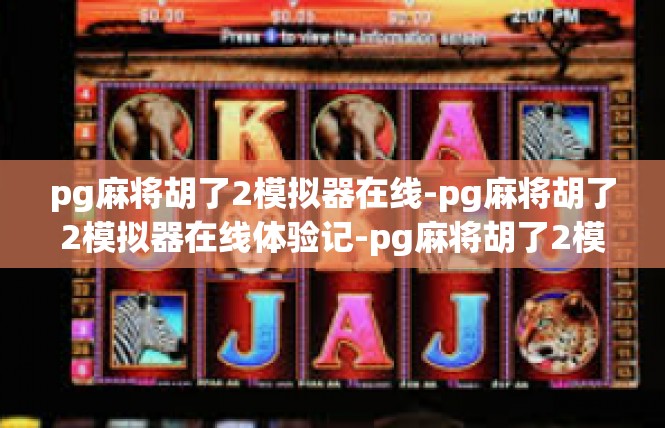 pg麻将胡了2模拟器在线-pg麻将胡了2模拟器在线体验记-pg麻将胡了2模拟器在线