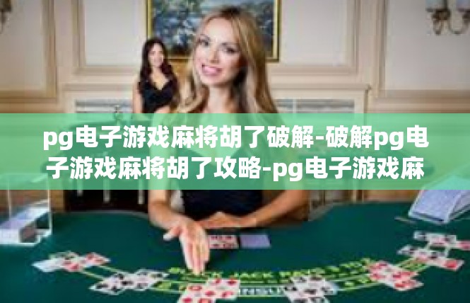 pg电子游戏麻将胡了破解-破解pg电子游戏麻将胡了攻略-pg电子游戏麻将胡了破解