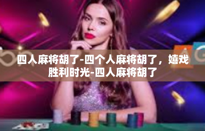 四人麻将胡了-四个人麻将胡了，嬉戏胜利时光-四人麻将胡了