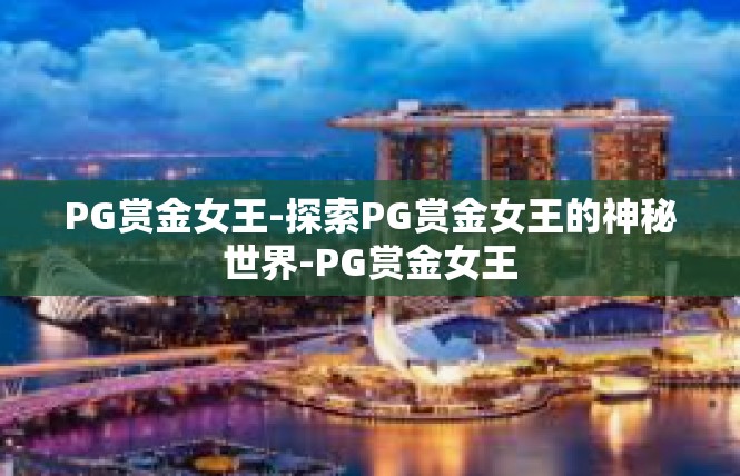 PG赏金女王-探索PG赏金女王的神秘世界-PG赏金女王