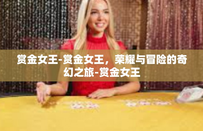赏金女王-赏金女王，荣耀与冒险的奇幻之旅-赏金女王