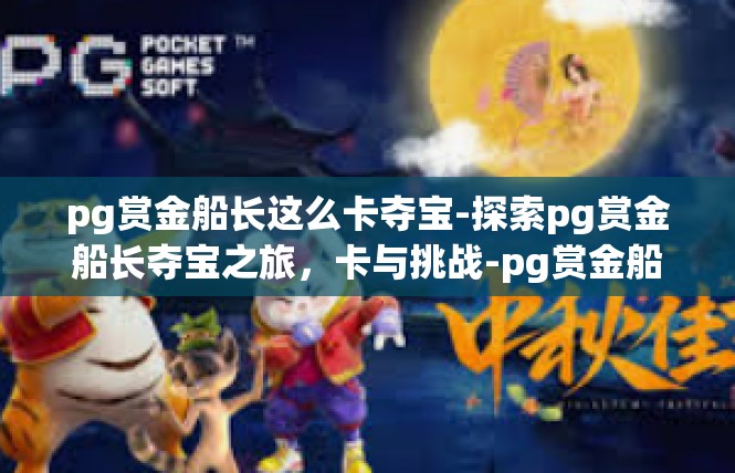 pg赏金船长这么卡夺宝-探索pg赏金船长夺宝之旅，卡与挑战-pg赏金船长这么卡夺宝