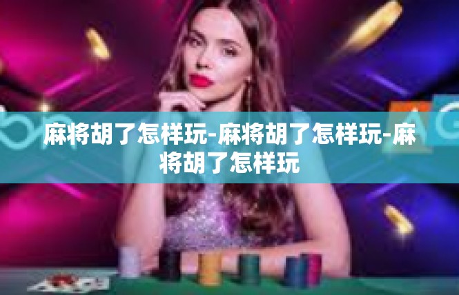 麻将胡了怎样玩-麻将胡了怎样玩-麻将胡了怎样玩