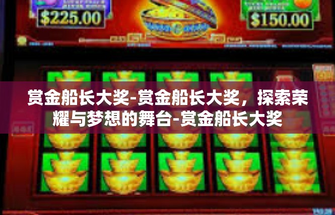 赏金船长大奖-赏金船长大奖，探索荣耀与梦想的舞台-赏金船长大奖