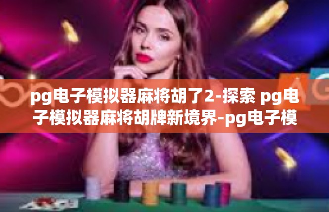 pg电子模拟器麻将胡了2-探索 pg电子模拟器麻将胡牌新境界-pg电子模拟器麻将胡了2