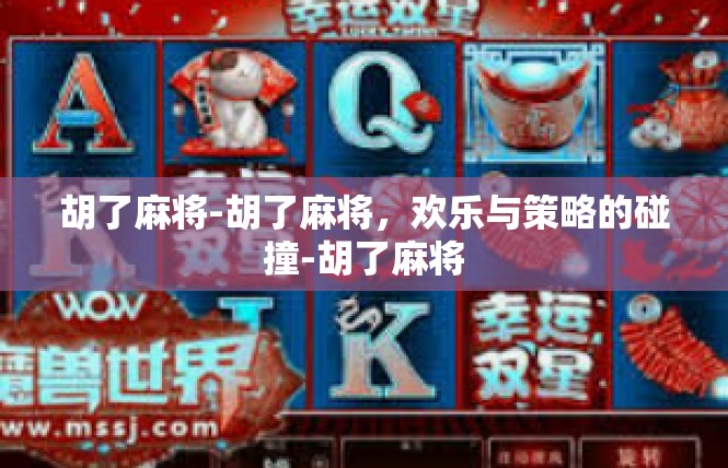 胡了麻将-胡了麻将，欢乐与策略的碰撞-胡了麻将