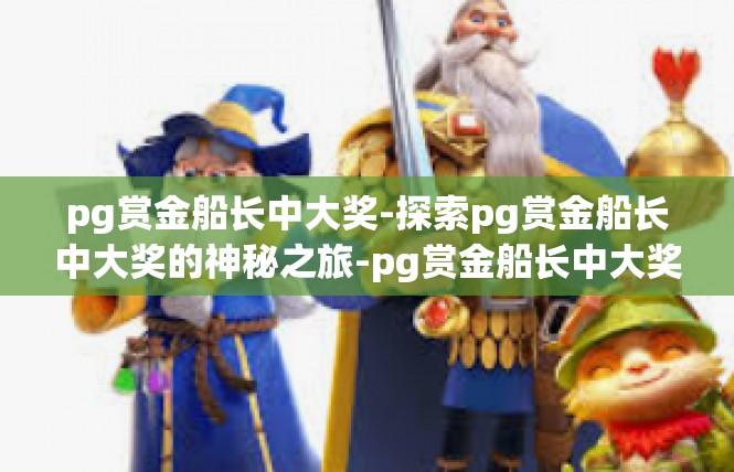 pg赏金船长中大奖-探索pg赏金船长中大奖的神秘之旅-pg赏金船长中大奖