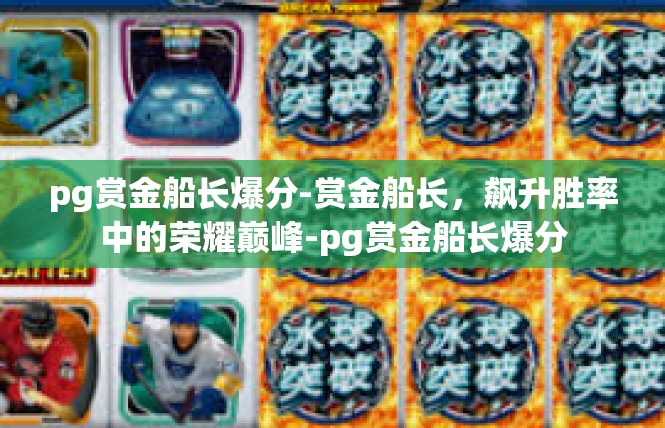 pg赏金船长爆分-赏金船长，飙升胜率中的荣耀巅峰-pg赏金船长爆分