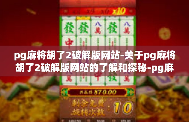 pg麻将胡了2破解版网站-关于pg麻将胡了2破解版网站的了解和探秘-pg麻将胡了2破解版网站