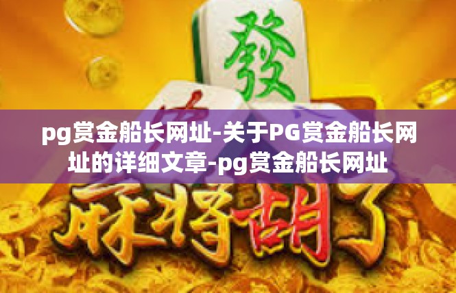 pg赏金船长网址-关于PG赏金船长网址的详细文章-pg赏金船长网址