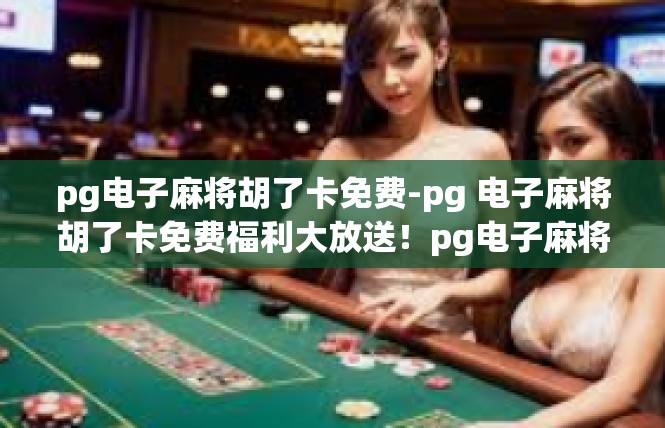 pg电子麻将胡了卡免费-pg 电子麻将胡了卡免费福利大放送！pg电子麻将胡了卡免费