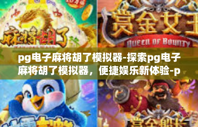 pg电子麻将胡了模拟器-探索pg电子麻将胡了模拟器，便捷娱乐新体验-pg电子麻将胡了模拟器