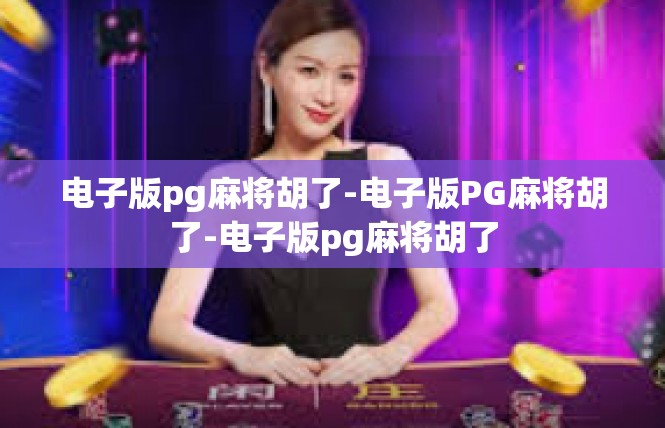 电子版pg麻将胡了-电子版PG麻将胡了-电子版pg麻将胡了
