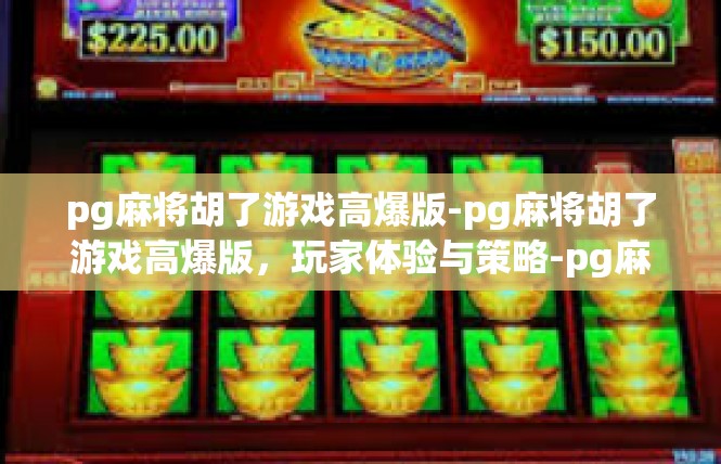 pg麻将胡了游戏高爆版-pg麻将胡了游戏高爆版，玩家体验与策略-pg麻将胡了游戏高爆版