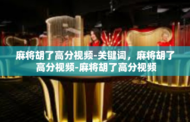麻将胡了高分视频-关键词，麻将胡了 高分视频-麻将胡了高分视频