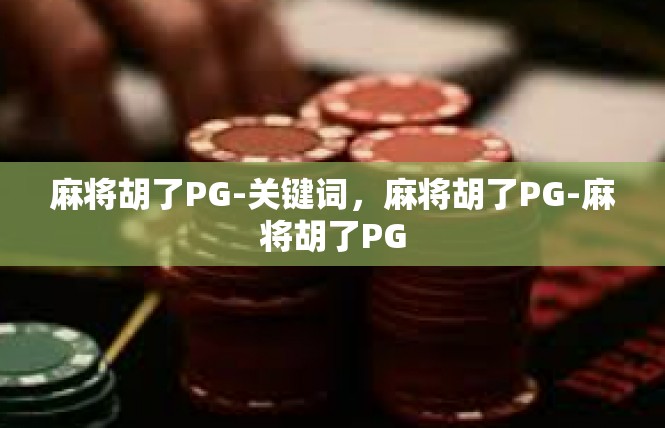 麻将胡了PG-关键词，麻将胡了PG-麻将胡了PG