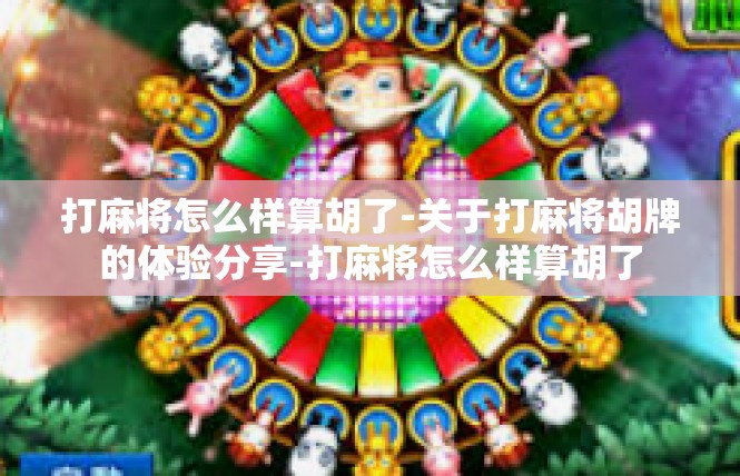 打麻将怎么样算胡了-关于打麻将胡牌的体验分享-打麻将怎么样算胡了
