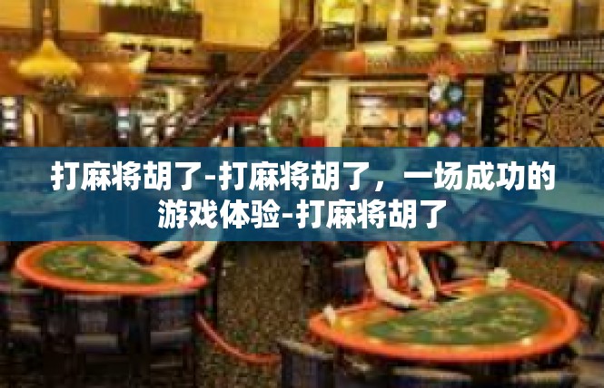 打麻将胡了-打麻将胡了，一场成功的游戏体验-打麻将胡了