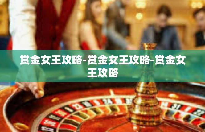 赏金女王攻略-赏金女王攻略-赏金女王攻略
