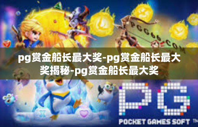 pg赏金船长最大奖-pg赏金船长最大奖揭秘-pg赏金船长最大奖