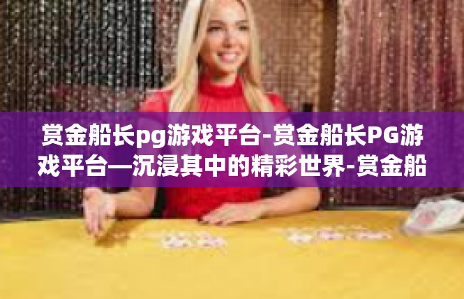 赏金船长pg游戏平台-赏金船长PG游戏平台—沉浸其中的精彩世界-赏金船长pg游戏平台