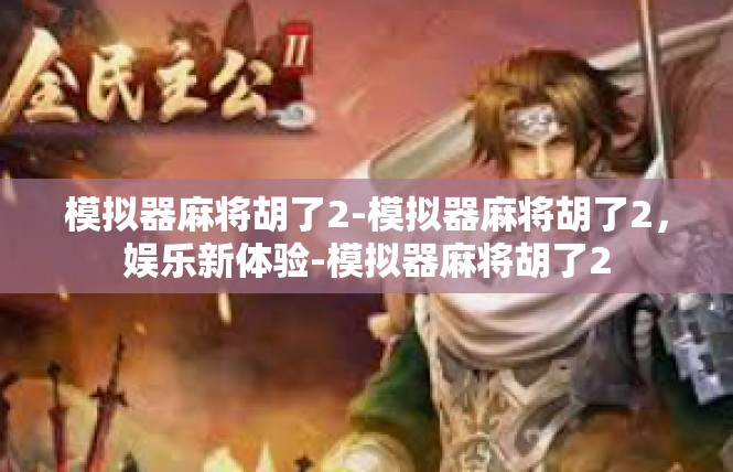 模拟器麻将胡了2-模拟器麻将胡了2，娱乐新体验-模拟器麻将胡了2
