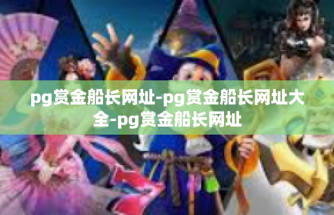 pg赏金船长网址-pg赏金船长网址大全-pg赏金船长网址