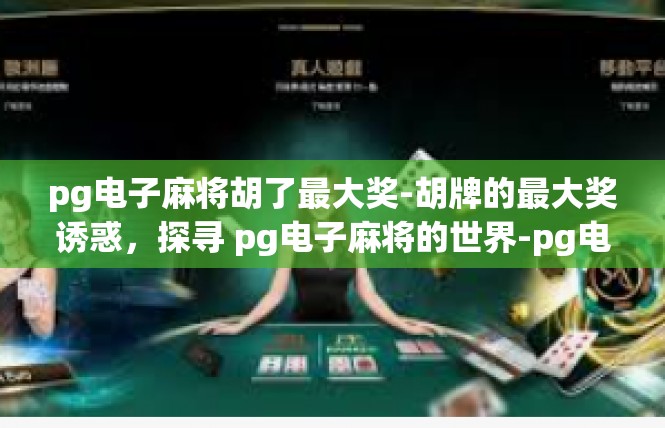 pg电子麻将胡了最大奖-胡牌的最大奖诱惑，探寻 pg电子麻将的世界-pg电子麻将胡了最大奖