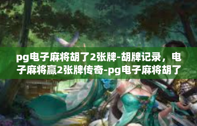 pg电子麻将胡了2张牌-胡牌记录，电子麻将赢2张牌传奇-pg电子麻将胡了2张牌