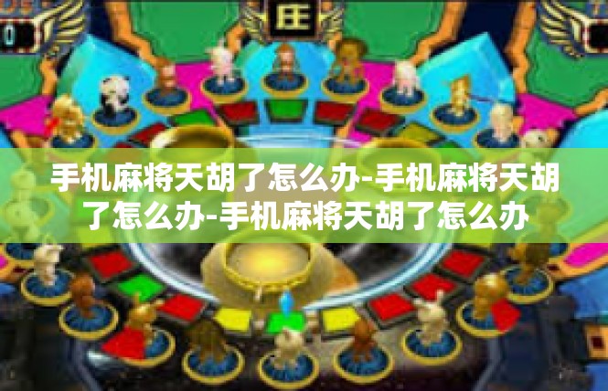 手机麻将天胡了怎么办-手机麻将天胡了怎么办-手机麻将天胡了怎么办