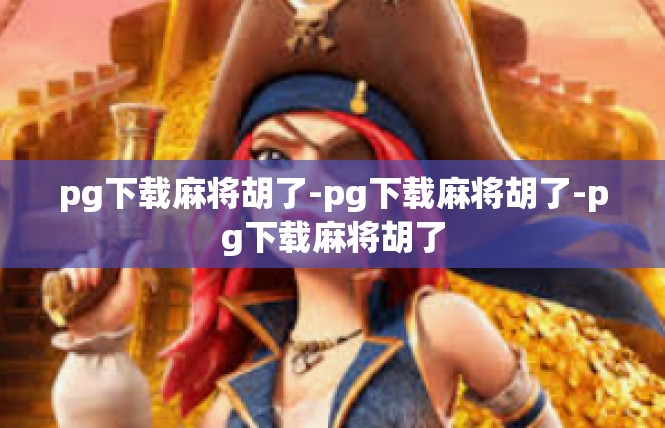 pg下载麻将胡了-pg下载麻将胡了-pg下载麻将胡了
