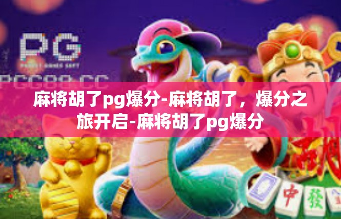 麻将胡了pg爆分-麻将胡了，爆分之旅开启-麻将胡了pg爆分