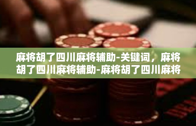 麻将胡了四川麻将辅助-关键词，麻将胡了四川麻将辅助-麻将胡了四川麻将辅助