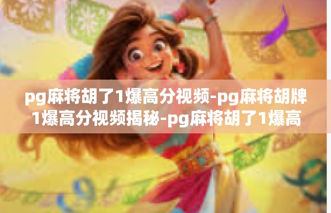 pg麻将胡了1爆高分视频-pg麻将胡牌1爆高分视频揭秘-pg麻将胡了1爆高分视频