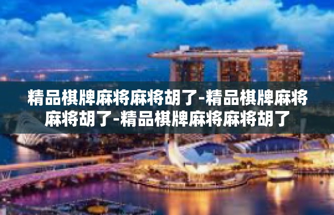 精品棋牌麻将麻将胡了-精品棋牌麻将麻将胡了-精品棋牌麻将麻将胡了